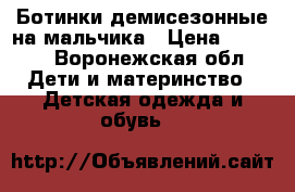 Ботинки демисезонные на мальчика › Цена ­ 1 000 - Воронежская обл. Дети и материнство » Детская одежда и обувь   